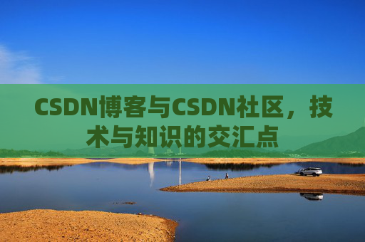 CSDN博客与CSDN社区，技术与知识的交汇点